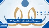 متى يبدأ تسجيل أول ابتدائي 1445