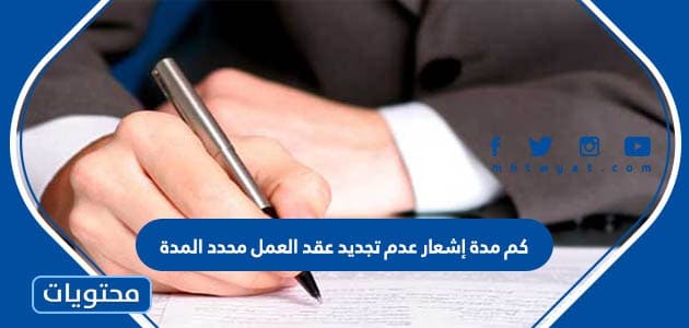 كم مدة إشعار عدم تجديد عقد العمل محدد المدة حسب القانون السعودي
