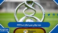 موعد نهائي دوري ابطال اسيا 2023 والقنوات الناقلة