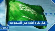 هل بكرة اجازة رسمية في السعودية