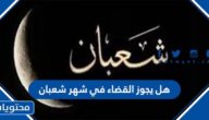 هل يجوز القضاء في شهر شعبان