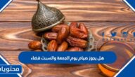 هل يجوز صيام يوم الجمعة والسبت قضاء