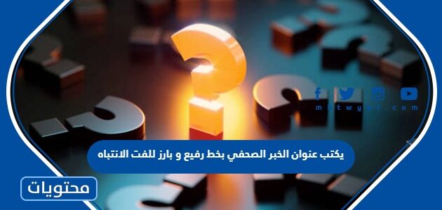 يكتب عنوان الخبر الصحفي بخط رفيع وبارز للفت الانتباه