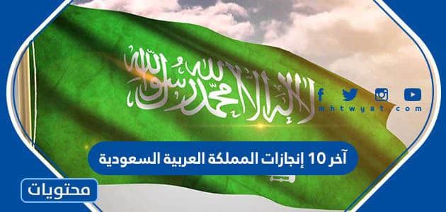 آخر 10 إنجازات المملكة العربية السعودية