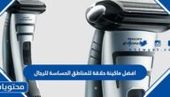 افضل ماكينة حلاقة للمناطق الحساسة للرجال