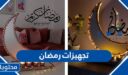 تجهيزات رمضان 2026 افكار للتجهيز لرمضان 1447 القائمة كاملة