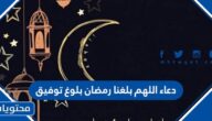 دعاء اللهم بلغنا رمضان بلوغ توفيق مكتوب كامل 1446