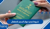 ما هي شروط تجديد جواز السفر للاطفال في السعودية والاوراق المطلوبة