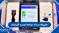 طريقة سداد غرامة تجديد الرخصة في السعودية