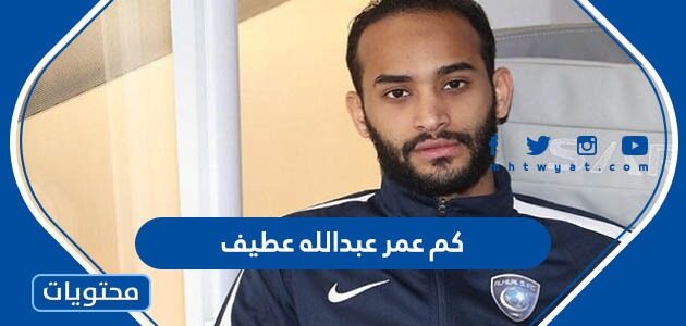 كم عمر عبدالله عطيف 2024 الان