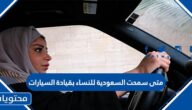 متى سمحت السعودية للنساء بقيادة السيارات