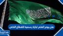 هل يوم العلم اجازة رسمية للقطاع الخاص 1447