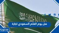 هل يوم العلم السعودي اجازة
