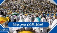 افضل الذكر يوم عرفة وما هي أفضل الأعمال في عرفة