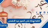 كتابة تهنئة على الصور عيد الاضحى 2025