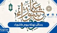 رسائل تهنئة بيوم عاشوراء 1447 /2025