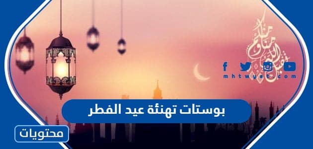 بوستات تهنئة عيد الفطر 2024 أجمل كلمات وعبارات تهنئة العيد