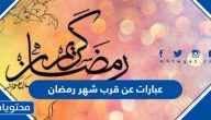عبارات عن قرب شهر رمضان 1446/2025 جديدة ومكتوبة