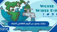 عبارات وصور عن اليوم العالمي للمياه 2025