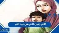 كلام جميل للام في عيد الام 2025 أجمل كلمات عيد الأم مكتوبة