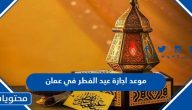 موعد اجازة عيد الفطر في عمان 2025-1446 .. متى صلاة العيد في عمان