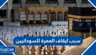 سبب ايقاف العمرة للسودانيين ، تفاصيل قرار ايقاف تأشيرة العمرة للسودان