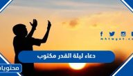 ادعية ليلة القدر 1445 مستجابة .. دعاء ليلة القدر مكتوب