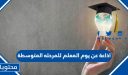 اذاعة عن يوم المعلم للمرحله المتوسطة كاملة الفقرات