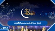 تاريخ عيد الأضحى 2025 في الكويت .. متى موعد عيد الاضحى ووقفة عرفة في الكويت