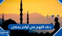 دعاء اللهم في أواخر رمضان 2026 ، اجمل 50 دعاء في العشر الاوخر من رمضان