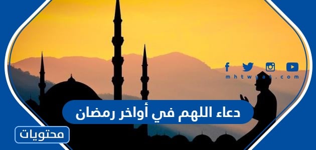 دعاء اللهم في أواخر رمضان 2024 ، اجمل 50 دعاء في العشر الاوخر من رمضان