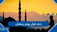 دعاء اول يوم رمضان 2025 ، اجمل الادعية الرمضانية المأثورة