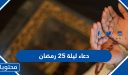 دعاء ليلة 25 رمضان 2026 مكتوب .. ادعية اليوم 25 الخامس والعشرون من رمضان