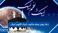 دعاء يوم عرفة مكتوب 2025 لبيك اللهم لبيك