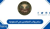 سلم رواتب المجاهدين في السعودية 1447 مع العلاوات
