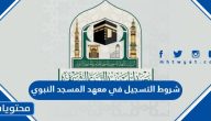 شروط التسجيل في معهد المسجد النبوي 1447
