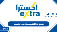 شروط التقسيط من اكسترا 2025 وكيفية التقديم للحصول على التقسيط