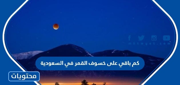 كم باقي على خسوف القمر في السعودية 2023