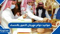 مواعيد دوام مهرجان التمور بالاحساء 1446 متى يفتح ومتى يغلق