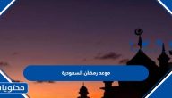 موعد رمضان 1446 / 2025 السعودية .. متى تاريخ أول يوم رمضان في السعودية