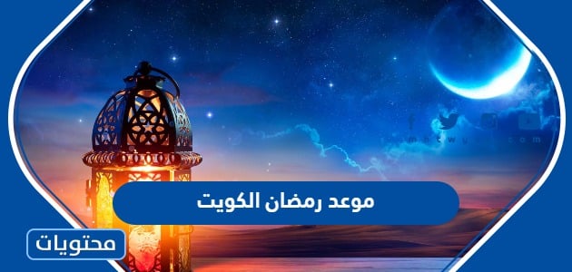 موعد رمضان 2024 الكويت .. متى تاريخ أول يوم رمضان في دولة الكويت