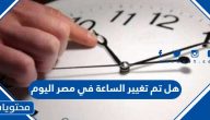 هل تم تغيير الساعة في مصر اليوم 2023