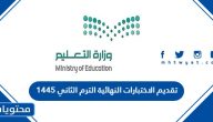 سبب تقديم الاختبارات النهائية الترم الثاني 1445 وجدول المواعيد الجديدة