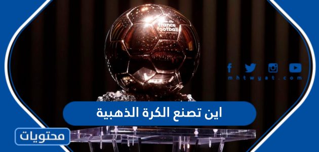 اين تصنع الكرة الذهبية وهل هي مصنوعة من الذهب