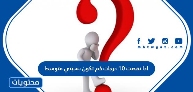 اذا نقصت 10 درجات كم تكون نسبتي متوسط