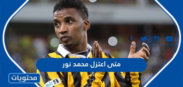 متى اعتزل اللاعب محمد نور كرة القدم