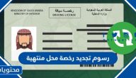 كم رسوم تجديد رخصة محل منتهية في السعودية 1447