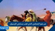 من هو الصحابي الذي لقب بساعي الرسول