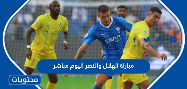 مشاهدة مباراة الهلال و النصر اليوم بث مباشر والقنوات الناقلة وتردداتها