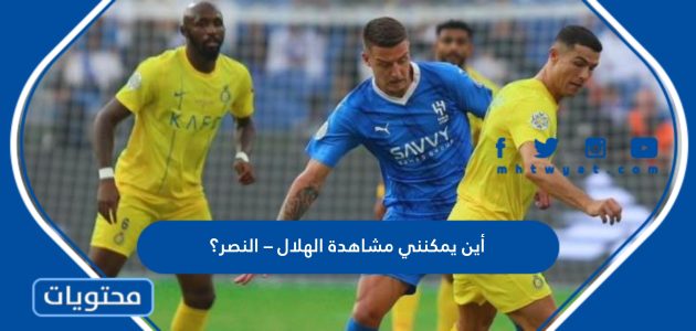 أين يمكنني مشاهدة الهلال – النصر؟ اليوم